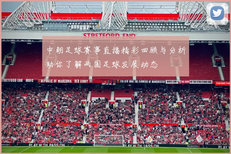 中朝足球赛事直播精彩回顾与分析助你了解两国足球发展动态
