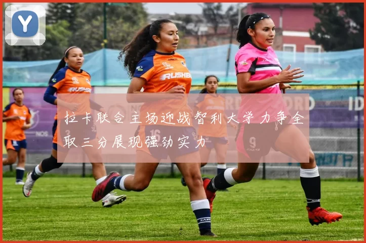 拉卡联合主场迎战智利大学力争全取三分展现强劲实力