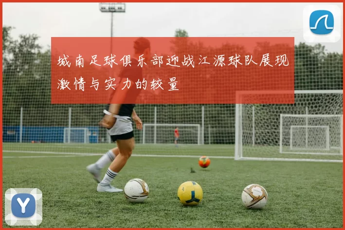 城南足球俱乐部迎战江源球队展现激情与实力的较量