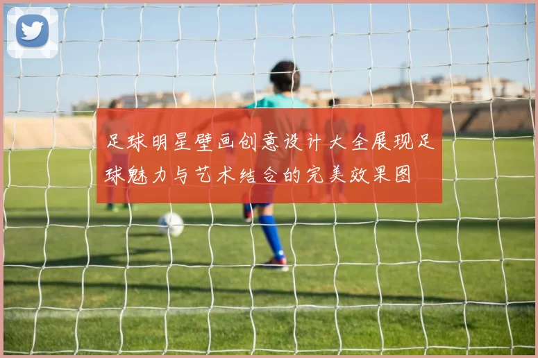足球明星壁画创意设计大全展现足球魅力与艺术结合的完美效果图