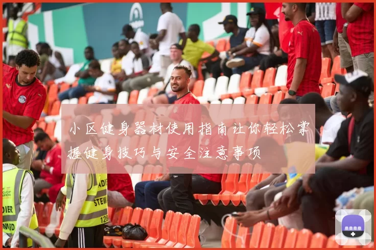 小区健身器材使用指南让你轻松掌握健身技巧与安全注意事项