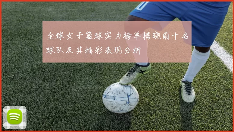 全球女子篮球实力榜单揭晓前十名球队及其精彩表现分析